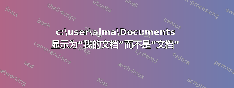 c:\user\ajma\Documents 显示为“我的文档”而不是“文档”