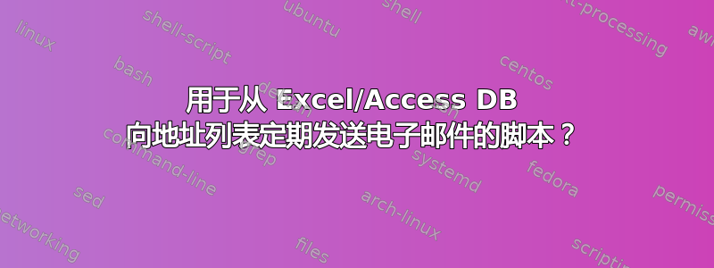 用于从 Excel/Access DB 向地址列表定期发送电子邮件的脚本？