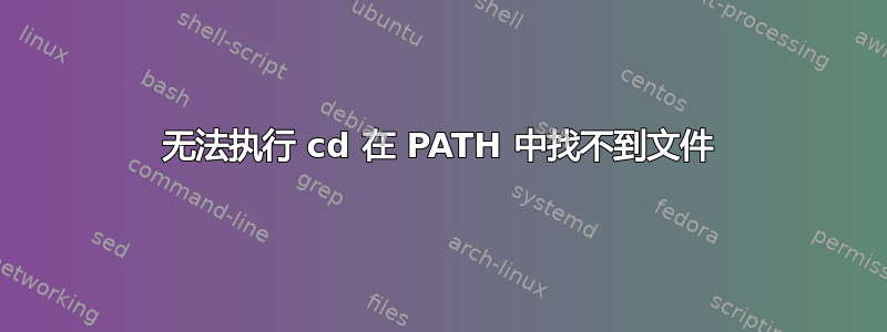 无法执行 cd 在 PATH 中找不到文件