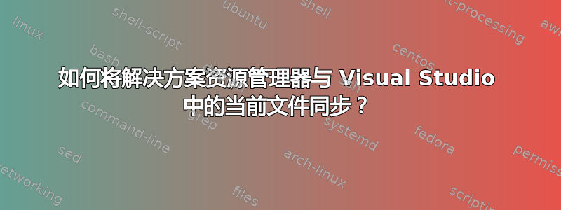 如何将解决方案资源管理器与 Visual Studio 中的当前文件同步？