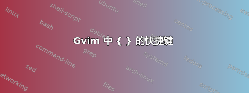 Gvim 中 { } 的快捷键