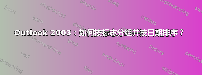 Outlook 2003：如何按标志分组并按日期排序？