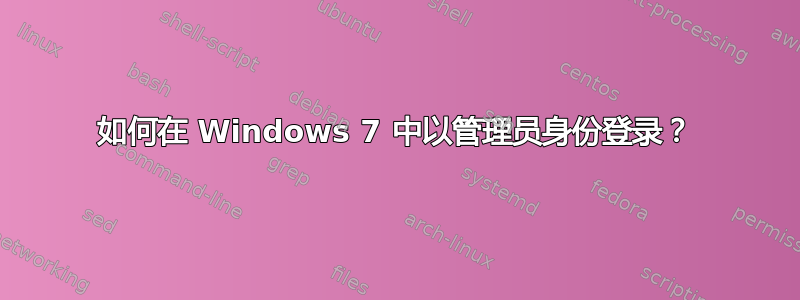 如何在 Windows 7 中以管理员身份登录？