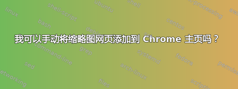 我可以手动将缩略图网页添加到 Chrome 主页吗？