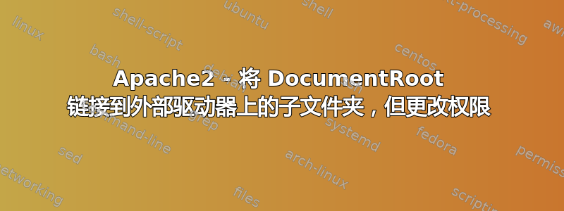 Apache2 - 将 DocumentRoot 链接到外部驱动器上的子文件夹，但更改权限