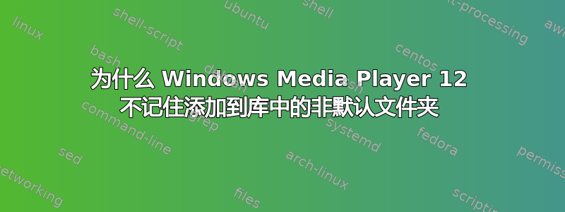 为什么 Windows Media Player 12 不记住添加到库中的非默认文件夹