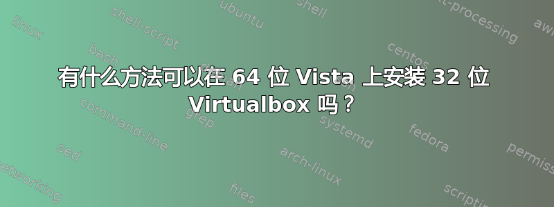 有什么方法可以在 64 位 Vista 上安装 32 位 Virtualbox 吗？