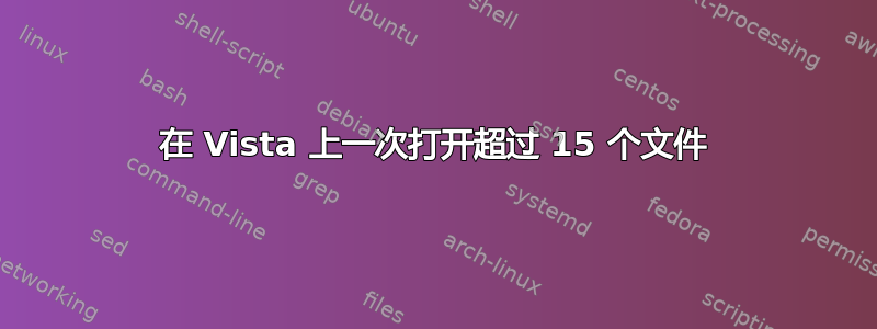 在 Vista 上一次打开超过 15 个文件