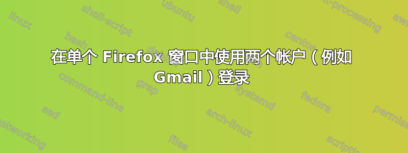 在单个 Firefox 窗口中使用两个帐户（例如 Gmail）登录