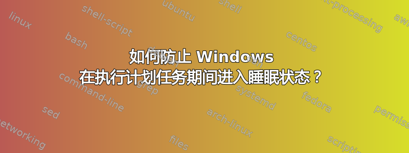 如何防止 Windows 在执行计划任务期间进入睡眠状态？