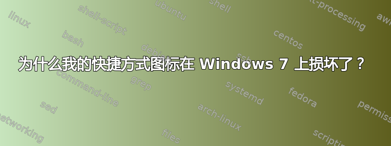 为什么我的快捷方式图标在 Windows 7 上损坏了？