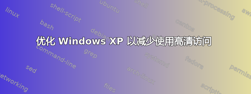 优化 Windows XP 以减少使用高清访问