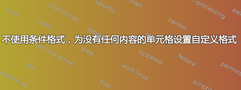 不使用条件格式，为没有任何内容的单元格设置自定义格式