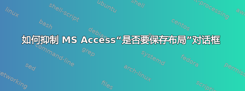 如何抑制 MS Access“是否要保存布局”对话框