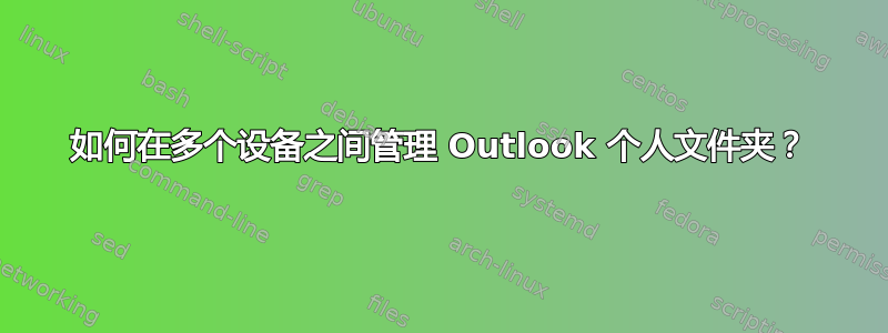 如何在多个设备之间管理 Outlook 个人文件夹？