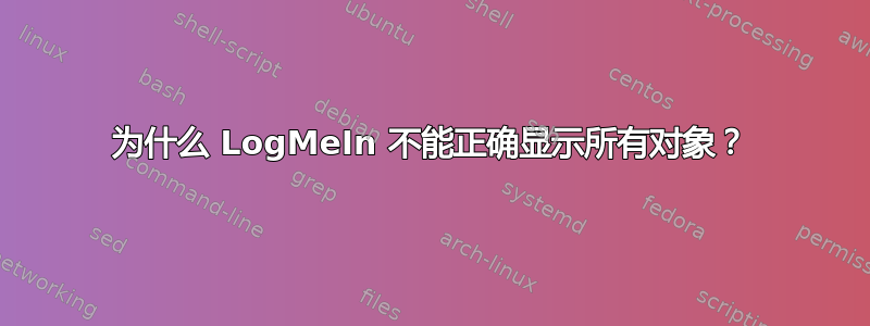 为什么 LogMeIn 不能正确显示所有对象？