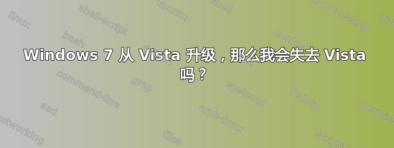 Windows 7 从 Vista 升级，那么我会失去 Vista 吗？