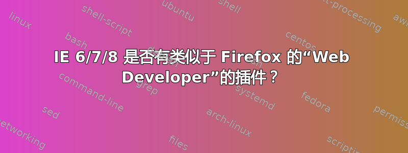 IE 6/7/8 是否有类似于 Firefox 的“Web Developer”的插件？