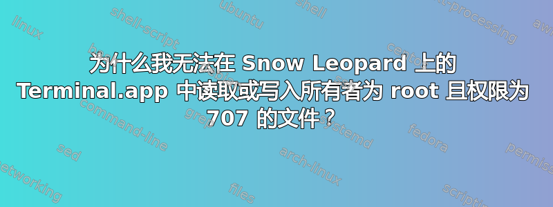 为什么我无法在 Snow Leopard 上的 Terminal.app 中读取或写入所有者为 root 且权限为 707 的文件？