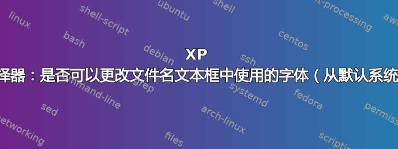 XP 的文件选择器：是否可以更改文件名文本框中使用的字体（从默认系统字体）？