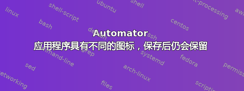 Automator 应用程序具有不同的图标，保存后仍会保留