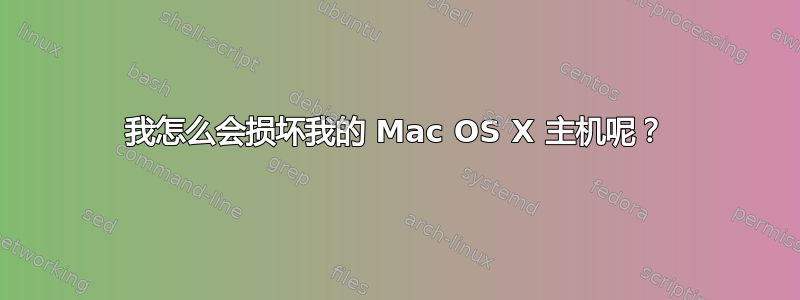 我怎么会损坏我的 Mac OS X 主机呢？