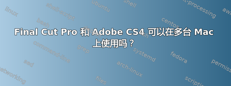 Final Cut Pro 和 Adob​​e CS4 可以在多台 Mac 上使用吗？