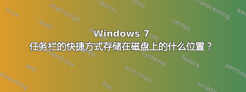 Windows 7 任务栏的快捷方式存储在磁盘上的什么位置？