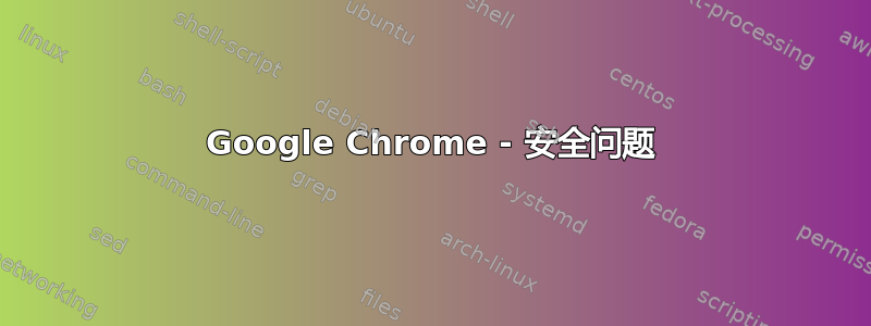 Google Chrome - 安全问题