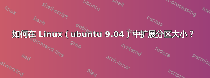 如何在 Linux（ubuntu 9.04）中扩展分区大小？