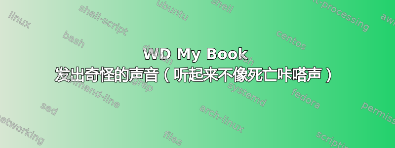 WD My Book 发出奇怪的声音（听起来不像死亡咔嗒声）