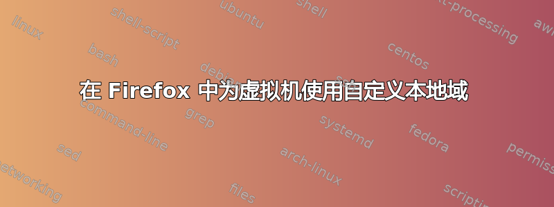 在 Firefox 中为虚拟机使用自定义本地域