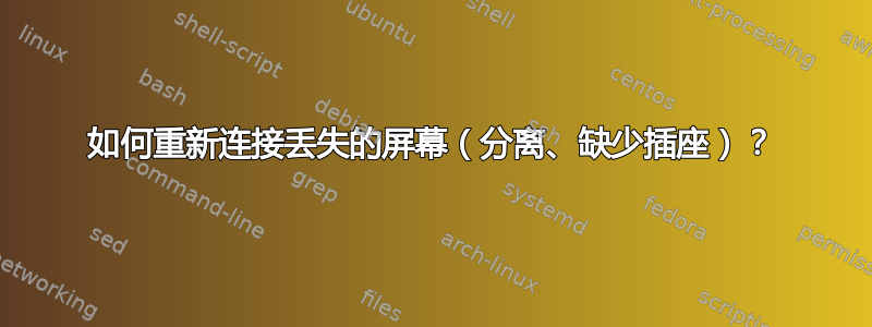 如何重新连接丢失的屏幕（分离、缺少插座）？