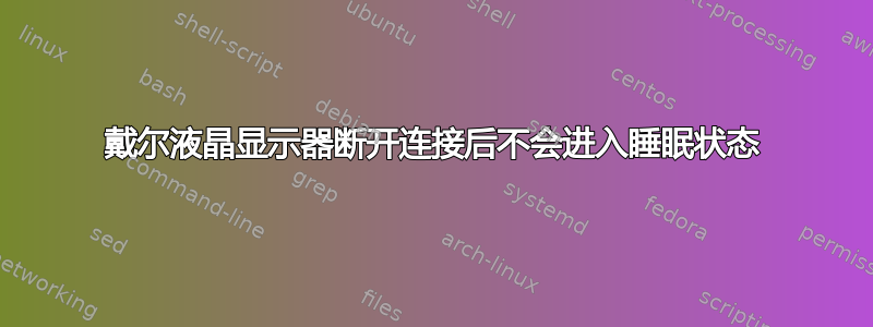 戴尔液晶显示器断开连接后不会进入睡眠状态