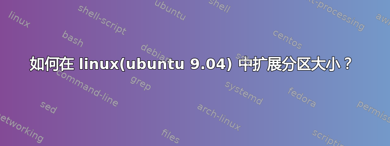 如何在 linux(ubuntu 9.04) 中扩展分区大小？