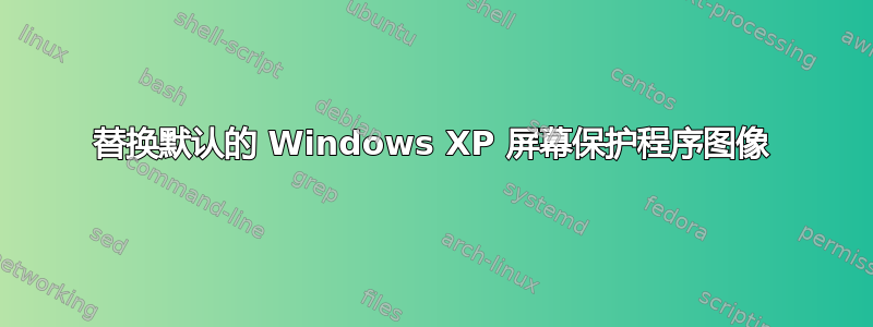 替换默认的 Windows XP 屏幕保护程序图像