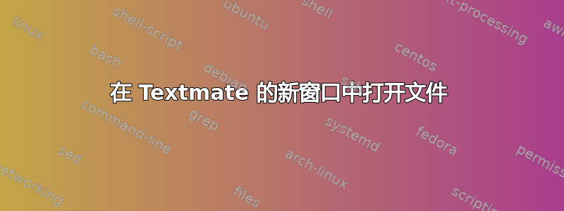 在 Textmate 的新窗口中打开文件