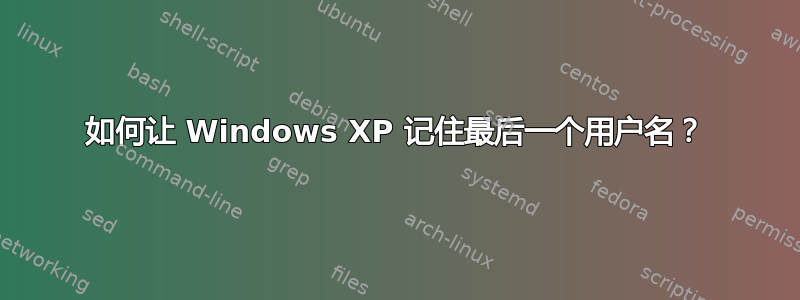 如何让 Windows XP 记住最后一个用户名？