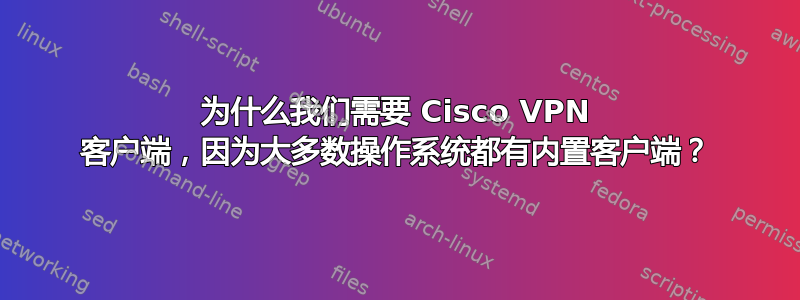 为什么我们需要 Cisco VPN 客户端，因为大多数操作系统都有内置客户端？