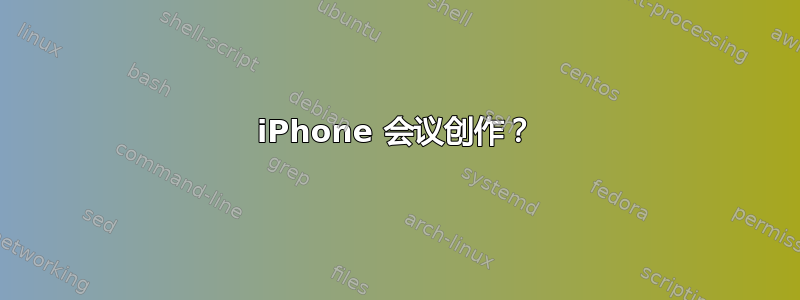 iPhone 会议创作？