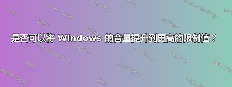 是否可以将 Windows 的音量提升到更高的限制值？