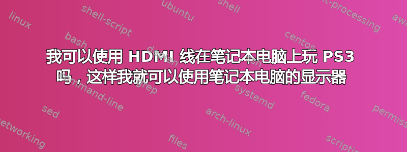 我可以使用 HDMI 线在笔记本电脑上玩 PS3 吗，这样我就可以使用笔记本电脑的显示器