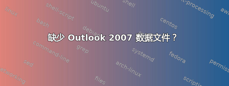 缺少 Outlook 2007 数据文件？