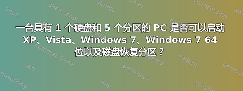 一台具有 1 个硬盘和 5 个分区的 PC 是否可以启动 XP、Vista、Windows 7、Windows 7 64 位以及磁盘恢复分区？