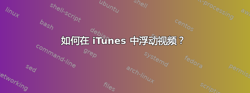 如何在 iTunes 中浮动视频？