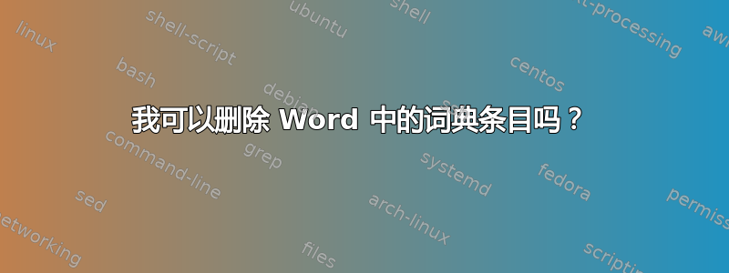 我可以删除 Word 中的词典条目吗？