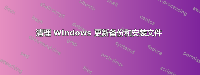 清理 Windows 更新备份和安装文件