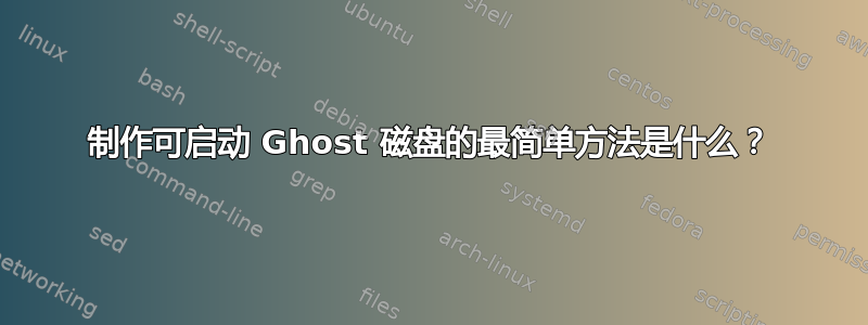 制作可启动 Ghost 磁盘的最简单方法是什么？