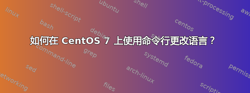 如何在 CentOS 7 上使用命令行更改语言？