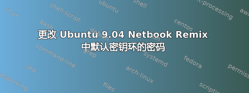 更改 Ubuntu 9.04 Netbook Remix 中默认密钥环的密码